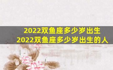 2022双鱼座多少岁出生 2022双鱼座多少岁出生的人